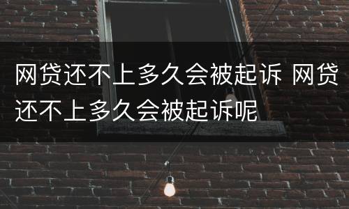 网贷还不上多久会被起诉 网贷还不上多久会被起诉呢