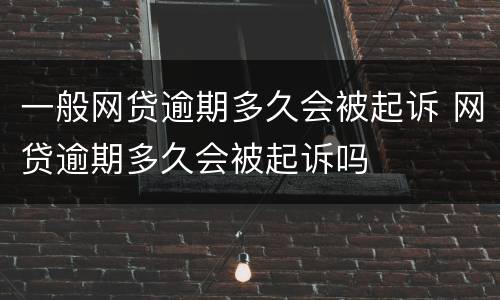 一般网贷逾期多久会被起诉 网贷逾期多久会被起诉吗
