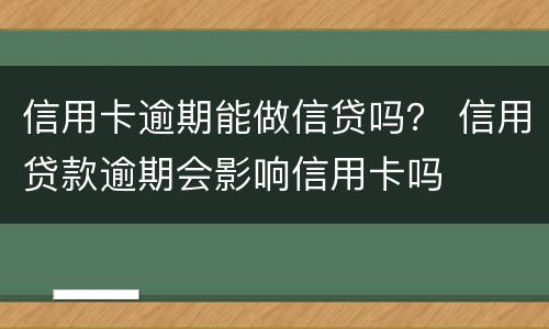 信用卡逾期能做信贷吗？ 信用贷款逾期会影响信用卡吗