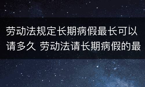 劳动法规定长期病假最长可以请多久 劳动法请长期病假的最新规定