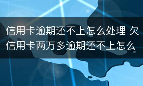 信用卡逾期还不上怎么处理 欠信用卡两万多逾期还不上怎么办