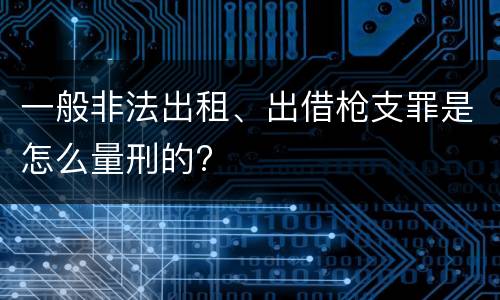 一般非法出租、出借枪支罪是怎么量刑的?