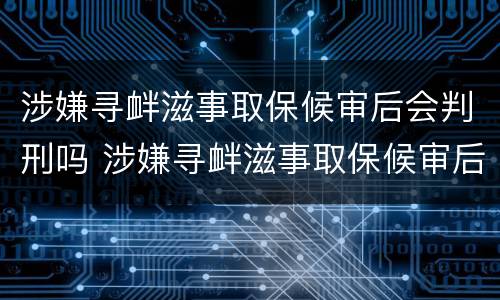 涉嫌寻衅滋事取保候审后会判刑吗 涉嫌寻衅滋事取保候审后会判刑吗