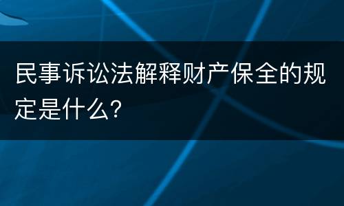 民事诉讼法解释财产保全的规定是什么？