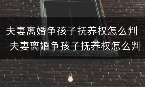 夫妻离婚争孩子抚养权怎么判 夫妻离婚争孩子抚养权怎么判决