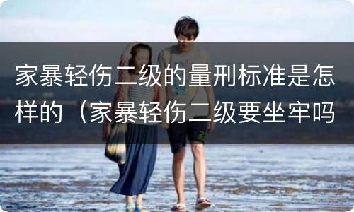 家暴轻伤二级的量刑标准是怎样的（家暴轻伤二级要坐牢吗）