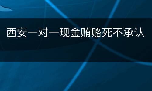 西安一对一现金贿赂死不承认