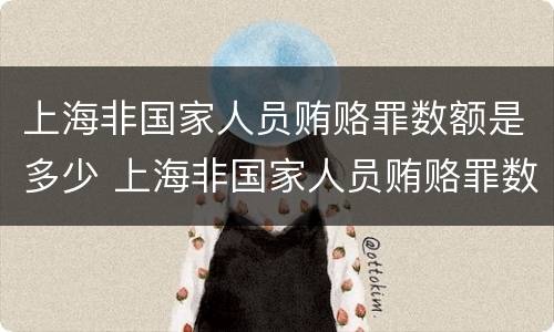 上海非国家人员贿赂罪数额是多少 上海非国家人员贿赂罪数额是多少以上