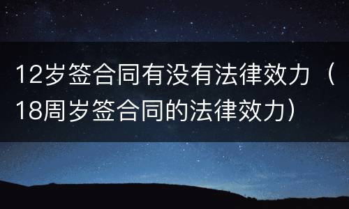 12岁签合同有没有法律效力（18周岁签合同的法律效力）