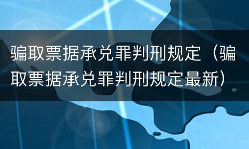 骗取票据承兑罪判刑规定（骗取票据承兑罪判刑规定最新）