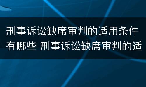 刑事诉讼缺席审判的适用条件有哪些 刑事诉讼缺席审判的适用条件有哪些规定