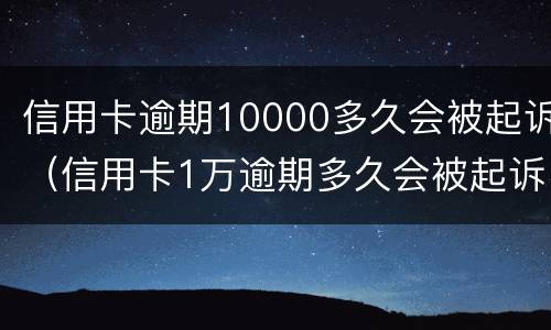 信用卡逾期10000多久会被起诉（信用卡1万逾期多久会被起诉）