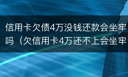 信用卡欠债4万没钱还款会坐牢吗（欠信用卡4万还不上会坐牢吗）