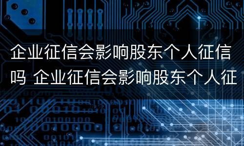 企业征信会影响股东个人征信吗 企业征信会影响股东个人征信吗知乎