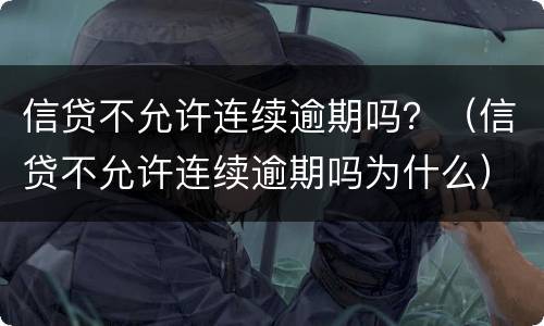 信贷不允许连续逾期吗？（信贷不允许连续逾期吗为什么）