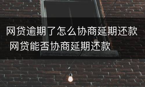 网贷逾期了怎么协商延期还款 网贷能否协商延期还款