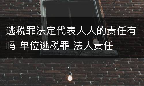 逃税罪法定代表人人的责任有吗 单位逃税罪 法人责任