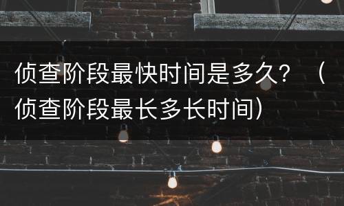 侦查阶段最快时间是多久？（侦查阶段最长多长时间）