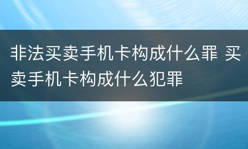 非法买卖手机卡构成什么罪 买卖手机卡构成什么犯罪