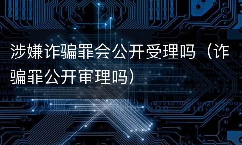 涉嫌诈骗罪会公开受理吗（诈骗罪公开审理吗）