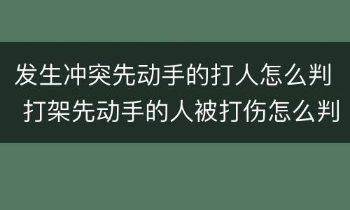 发生冲突先动手的打人怎么判 打架先动手的人被打伤怎么判