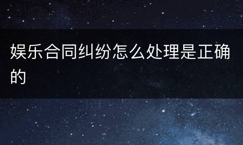 娱乐合同纠纷怎么处理是正确的
