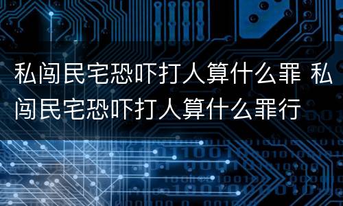 私闯民宅恐吓打人算什么罪 私闯民宅恐吓打人算什么罪行