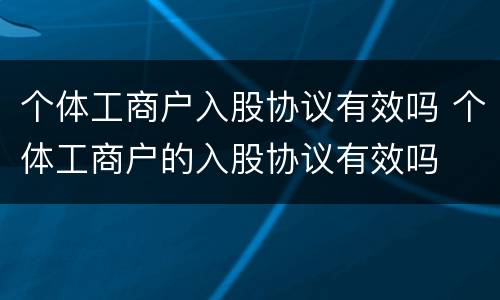 个体工商户入股协议有效吗 个体工商户的入股协议有效吗