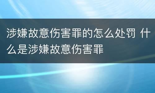 涉嫌故意伤害罪的怎么处罚 什么是涉嫌故意伤害罪