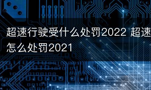 超速行驶受什么处罚2022 超速怎么处罚2021