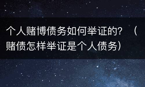 个人赌博债务如何举证的？（赌债怎样举证是个人债务）