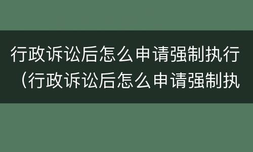 行政诉讼后怎么申请强制执行（行政诉讼后怎么申请强制执行程序）