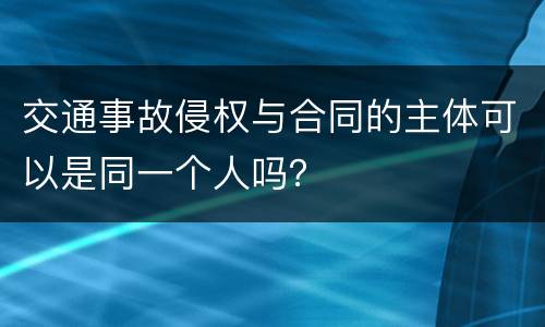 交通事故侵权与合同的主体可以是同一个人吗？