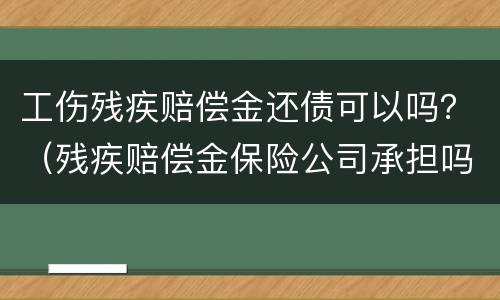 工伤残疾赔偿金还债可以吗？（残疾赔偿金保险公司承担吗）