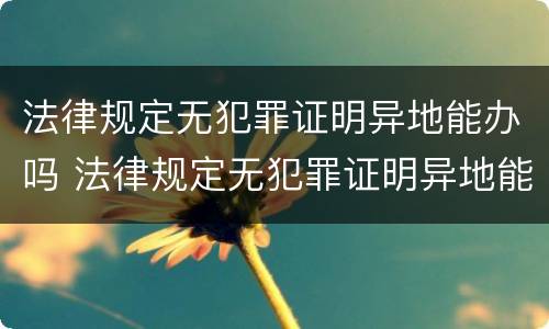 法律规定无犯罪证明异地能办吗 法律规定无犯罪证明异地能办吗多少钱