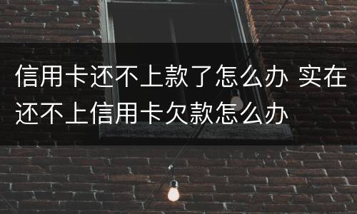 信用卡还不上款了怎么办 实在还不上信用卡欠款怎么办