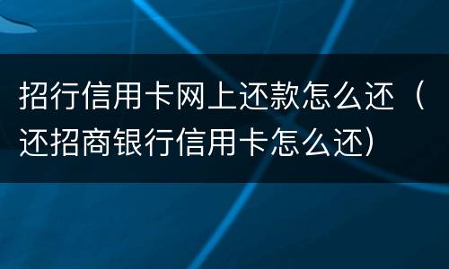招行信用卡网上还款怎么还（还招商银行信用卡怎么还）