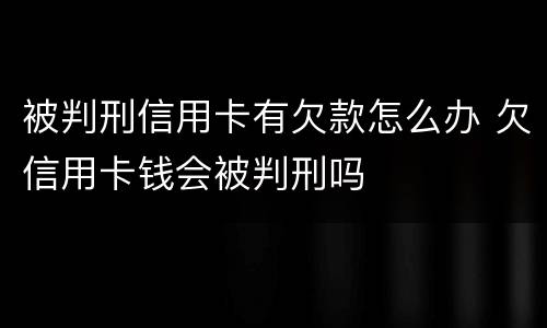 被判刑信用卡有欠款怎么办 欠信用卡钱会被判刑吗