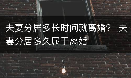 夫妻分居多长时间就离婚？ 夫妻分居多久属于离婚