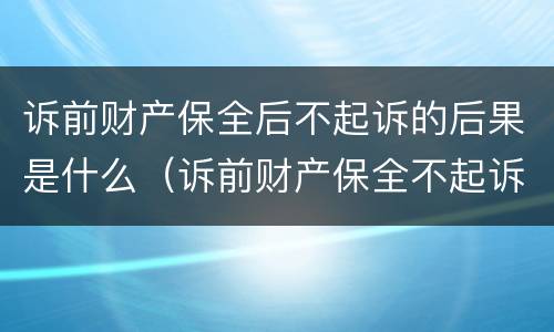 诉前财产保全后不起诉的后果是什么（诉前财产保全不起诉有什么后果）