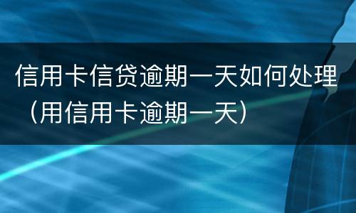 信用卡信贷逾期一天如何处理（用信用卡逾期一天）