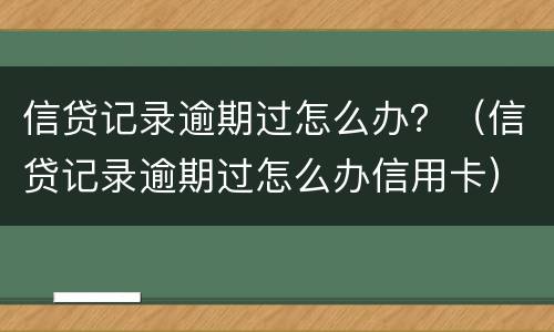 信贷记录逾期过怎么办？（信贷记录逾期过怎么办信用卡）