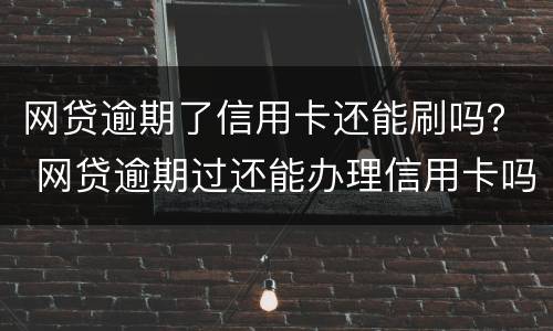 网贷逾期了信用卡还能刷吗？ 网贷逾期过还能办理信用卡吗