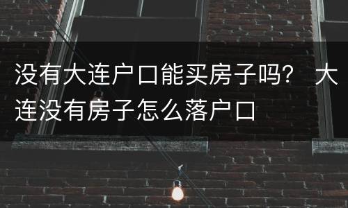没有大连户口能买房子吗？ 大连没有房子怎么落户口
