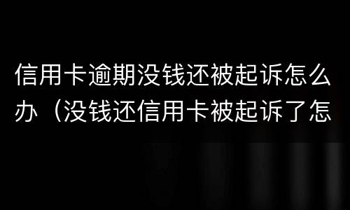 信用卡逾期没钱还被起诉怎么办（没钱还信用卡被起诉了怎么办）
