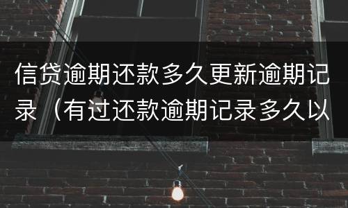 信贷逾期还款多久更新逾期记录（有过还款逾期记录多久以后可以重新申请信用贷）