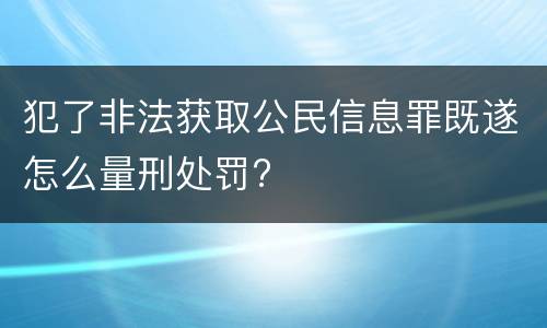 犯了非法获取公民信息罪既遂怎么量刑处罚?