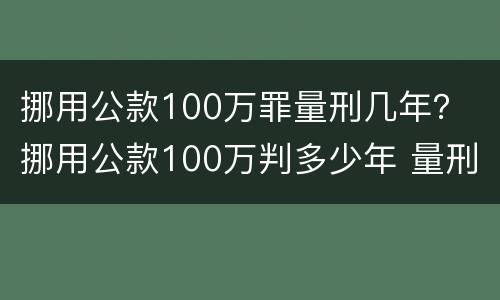 挪用公款100万罪量刑几年？ 挪用公款100万判多少年 量刑
