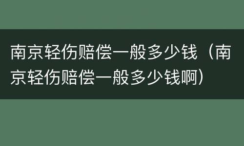南京轻伤赔偿一般多少钱（南京轻伤赔偿一般多少钱啊）