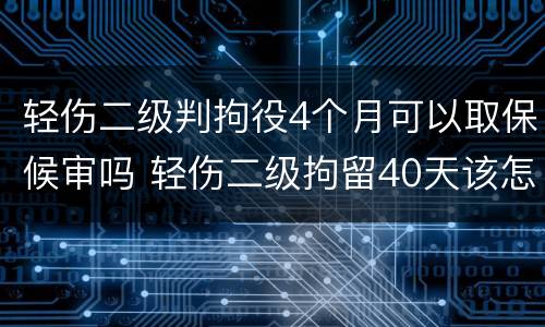 轻伤二级判拘役4个月可以取保候审吗 轻伤二级拘留40天该怎么办